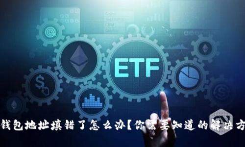 tp钱包地址填错了怎么办？你需要知道的解决方案