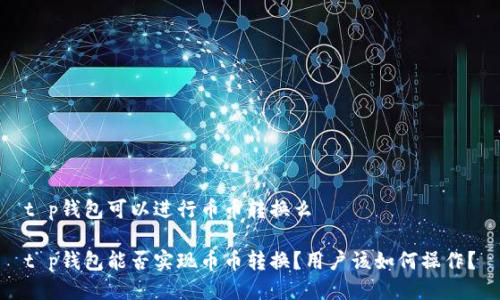t p钱包可以进行币币转换么

t p钱包能否实现币币转换？用户该如何操作？