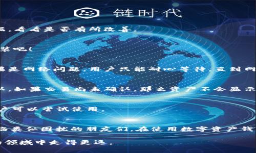 t p钱包不更新币资产的原因有多种，下面我们将详细探讨可能的原因和解决办法。希望能够帮助大家更好地理解这一现象。

什么是t p钱包？
在进入问题的核心之前，我们先来简单了解一下什么是t p钱包。它是一种区块链数字货币钱包，用于存储、管理和交易各种数字资产。用户可以通过这个钱包轻松地进行币种的转入、转出以及资产的查看。

t p钱包不更新币资产的常见原因
当用户发现自己的币资产没有及时更新时，可能会感到困惑和不安。那么，到底是什么原因导致这种情况发生呢？下面是一些常见的原因：

1. 网络连接问题
首先，最简单也最常见的原因就是网络问题。当网络不稳定或者连接中断时，钱包自然无法更新在线的资产信息。建议用户检查自己的网络连接，确保网络状态良好。

2. 钱包版本过旧
有时候，如果用户使用的t p钱包版本过旧，那么钱包可能会出现一些bug或者不兼容的问题，从而导致资产更新不及时。建议用户定期检查并更新钱包的版本，以确保能够享受到最新的功能和修复。

3. 区块链网络问题
区块链本身的网络状态也会影响资产的更新。比如，如果某个币种的区块链网络出现了拥堵、延迟或者故障，用户在钱包中看到的资产信息也可能会出现延误。在这种情况下，建议用户耐心等待，通常在区块链网络恢复正常后，资产信息会自动更新。

4. 资产转移未确认
在区块链交易中，每一笔交易都需要经过网络的确认。如果用户刚刚进行了资产转移，而这笔交易还没有得到确认，那么钱包中的资产信息也不会立刻更新。这是一种正常现象，用户可以通过相关区块链浏览器查看交易状态。

5. 账户未同步
某些钱包可能需要手动同步账户或刷新资产信息。如果用户发现自己的资产信息没有更新，可以尝试手动刷新钱包数据，看看是否能够解决问题。

如何解决t p钱包不更新的问题
通过了解了造成t p钱包不更新的原因后，接下来是如何解决这些问题。以下是一些建议和方法：

1. 检查网络连接
如果出现问题，第一步总是检查网络连接。用户可以尝试切换至另一种网络，比如从Wi-Fi切换到移动数据，看看是否有所改善。

2. 更新钱包版本
及时更新钱包版本非常重要。用户可以在应用商店中查看是否有更新提醒。如果有更新，就赶紧下载并安装吧！

3. 等待或查看区块链状态
如果怀疑是区块链网络的问题，不妨先去相关论坛或者社交媒体查看是否有其他用户反映类似情况。如果是网络问题，用户只能耐心等待，直到网络恢复正常。

4. 查看交易状态
对于刚刚完成的交易，用户可以在相应的区块链浏览器中输入自己的地址，确认交易是否已成功得到确认。如果交易尚未确认，那么资产不会显示在钱包中，这是正常的。

5. 手动同步或刷新
如果问题依然存在，建议用户手动刷新钱包数据。通常在钱包的设置中会有“同步”或者“刷新”的选项，用户可以尝试使用。

总结
以上就是关于t p钱包不更新币资产问题的一些常见原因和解决办法。希望这些信息能够帮助到正在面临类似困扰的朋友们。在使用数字资产钱包的过程中，了解一些常见的问题及其解决策略，不仅能避免不必要的焦虑，还能更好地管理自己的投资。

记住，跨入数字货币的世界，我们时刻都在与技术和网络互动。保持耐心和学习的态度，才能在这个复杂的领域中走得更远。
