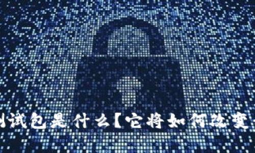  央行数字钱包测试包是什么？它将如何改变我们的支付方式？