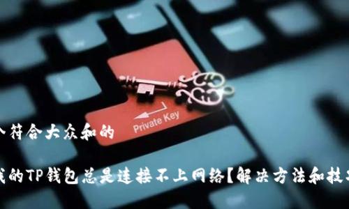 思考一个符合大众和的
为什么我的TP钱包总是连接不上网络?解决方法和技巧大揭秘