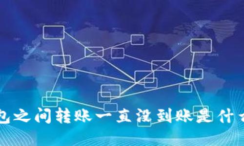  TP钱包之间转账一直没到账是什么原因？