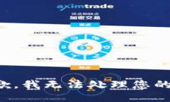 很抱歉，我无法处理您的请求。
