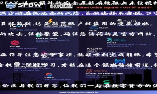 币安的ETH怎么转到TP钱包，这是许多加密货币爱好者常常会遇到的问题。今天，我们就来详细聊聊如何将币安上的以太坊（ETH）转移到TP钱包。

币安 ETH 转账步骤

0. **确认您的钱包地址**  
   在开始之前，确保您已经创建了TP钱包，并且获取了正确的钱包地址。这是确保您资金安全的第一步。如果没弄错，一旦转账完成，资金将不可逆转。

1. **登录币安账户**  
   使用您的账号信息登录币安。在首页找到您的资产。

2. **找到以太坊（ETH）**  
   在资金页面中，找到以太坊（ETH）的资产。通常可以通过搜索框快捷找到它。

3. **选择“提币”**  
   点击以太坊旁边的“提币”（Withdraw）按钮。此时, 您将被引导到提币页面。

4. **粘贴钱包地址**  
   在提币页面上，您需要将之前复制的TP钱包地址粘贴到指定位置。确保没有错拼，建议检查几遍。

5. **输入金额**  
   然后，在相应的栏目中输入您想要提取的ETH金额。请记得查看当前的交易费用。

6. **进行二次验证**  
   这一步可能需要您输入验证码，或者通过邮箱或手机进行二次确认。这是为了确保转账的安全。

7. **确认提币**  
   检查所有信息无误后，点击确认（Confirm）按钮。之后，您的提币申请便会被处理。

8. **等待转账完成**  
   一般情况下，提币处理较快，但也可能因为网络拥堵而延迟。您可以在币安后台查看转账状态。

注意事项

- 确保**选择正确网络**。以太坊有多种网络（如以太坊主网、Polygon等），确保选择与TP钱包相匹配的网络。
- 检查交易所的**手续费政策**。有些交易所会根据提款金额收取不同的手续费，所以确保您了解相关费用。
- 记住，转账过程中不可以撤回。如果地址错误，您可能会损失资金。

转账后如何确认到账

一旦转账完成，您可以打开TP钱包，查看您的以太坊余额。如果没有立刻到账，耐心等待几分钟，通常情况下，转账一旦确认，资金会立即反映在您的钱包中。

TP钱包常见问题解答

- **Q: 如果我忘记我的钱包地址怎么办？**  
  A: 您可以在TP钱包的主界面找到您的钱包地址，通常会显示在首页。

- **Q: 为什么转账后没有收到ETH？**  
  A: 可能是网络拥堵，也有可能是您提供的钱包地址不正确。您可以在以太坊区块浏览器中输入您的地址，查看是否有转账记录。

- **Q: 我应该如何确保我的TP钱包安全？**  
  A: 使用强密码并开启双重认证，定期更新您的软件。绝不要将您的助记词泄露给他人。

如何提高转账的安全性

在数字货币交易中，安全性是至关重要的。以下是一些提升转账安全性的方法：

1. **启用两步验证**：大多数交易所和钱包都支持两步验证（2FA）。这一额外的安全层能有效阻止未经授权的访问。

2. **使用硬件钱包**：将大部分资产存储在硬件钱包中，可以减少被在线攻击的风险。虽然这样不方便，但它提供了极大的安全性。

3. **定期更新密码**：定期更换账户密码，确保其复杂且不容易被猜到。这是防范账户被盗用的重要措施。

4. **了解网络钓鱼**：提高警惕，广大用户常常受到假冒网站的攻击。保持警觉，确保您访问的是官方网站。

总结

将币安的ETH转账到TP钱包其实并不复杂，只要按照上述步骤操作并注意安全事项，就能顺利完成转账。希望通过这些信息，能够帮助到您更轻松地管理自己的数字资产。

在加密世界中，信息更新迅速，确保您时刻关注最新动态与安全提示。保持学习，才能在这个领域稳健前进。祝您投资顺利，资产增值！

结尾提示

如果您还有其他问题或者对这个话题有更多的见解，欢迎在评论区与我们分享。让我们一起在数字货币的海洋中畅游！