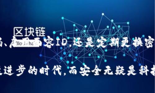 如何给苹果手机钱包添加密码锁？是否真的必要？

苹果手机钱包, 添加密码锁, 安全保护, 使用指南, 数字钱包/guanjianci

引言：为什么要为你的苹果手机钱包添加密码锁？

在这个数字化的时代，我们的手机中储存了越来越多的重要信息，包括银行卡、信用卡、甚至是各类会员卡。这些数字钱包虽然给我们的生活带来了极大的便利，但同时也面临着安全隐患。那么，如何为你的苹果手机钱包添加密码锁来加强安全保护呢？让我们一起探索这个话题。

第一步：理解苹果手机钱包的功能和重要性

苹果手机钱包（Apple Wallet）是苹果公司为用户提供的一款集成应用，它允许你在手机上存储和管理各种虚拟卡片和票据。无论是通勤卡、电影票，还是各类支付卡，都可以轻松存储在你的钱包中，随时随地取用。这种便利是无可否认的，但也带来了相应的风险。

想象一下，如果你的手机被别人拿到了，里面存储的银行卡信息、支付记录可能会被随意使用。这种情况下，如果你没有设置密码保护，后果可能不堪设想。因此，为了保护你的财务安全，为苹果手机钱包添加密码锁显得尤为重要。

第二步：如何为苹果手机钱包添加密码锁

其实，为苹果手机钱包添加密码锁的步骤并不复杂。首先，你需要确保自己的手机已经更新至最新的iOS版本。接着，按照以下步骤操作：

ol
li打开你的“设置”应用。/li
li向下滚动，找到“钱包与Apple Pay”选项。/li
li在“钱包与Apple Pay”页面中，寻找“需要密码”选项。/li
li打开“需要密码”选项，系统会提示你设置一个六位数或四位数的密码。/li
li确认密码后，你的苹果手机钱包就安全了！/li
/ol

如此简单的设置，不仅能为你的钱包提供保护，还能让你在需要时随时轻松解锁。你还可以选择更改密码，确保即使别人知道了你的原密码，也无法长久使用。

第三步：密码设置的一些小贴士

设置密码锁后，你可能会问：“什么样的密码更安全？”这里有几点小建议：

ul
li避免使用简单的数字组合：如“123456”或“000000”都是不安全的密码。尝试使用一些与你生活相关但不容易被猜到的数字组合。/li
li定期更换密码：有时，旧的密码可能被他人获知，定期更换可以提升安全性。/li
li使用密码管理器：如果你总是忘记密码，可以考虑使用密码管理器软件，它能帮助你安全存储所有密码。/li
/ul

第四步：密码锁的其他安全措施

除了添加密码锁，苹果手机钱包还有其他一些安全保护措施可以考虑。首先是“面容ID”或“触控ID”，这两项功能可以快速识别用户身份，无需输入密码，一样保证了安全性。

在“设置”中，你可以轻松启用这两个功能。这也意味着，即使手机被他人拿到，只有拥有你面部特征或指纹的人才能解锁钱包。

第五步：常见问题解答

在添加密码锁的过程中，许多用户可能会遇到一些常见问题。在这里，我们列出几个并提供解决办法：

ul
li我忘记了钱包的密码，怎么办？：如果你忘记了密码，可以通过“设置”选择“更改密码”或重置设置，具体方法取决于iOS版本。/li
li我的钱包被锁了，如何解锁？：根据提示输入密码。如果频繁错误输入，可能需要等待一段时间再尝试。/li
li添加密码锁后，是否会影响日常使用？：密码锁会要求你输入密码，因此在日常使用中可能稍显不便，但安全性大幅提升。/li
/ul

结论：保护你的数字资产，安全使用苹果手机钱包

总体而言，为苹果手机钱包添加密码锁是非常必要的，尤其当你日常使用手机进行支付或存储重要信息时。无论是设置密码、启用面容ID，还是定期更换密码，这些都是为了增强你的安全保护。

当你逐步落实这些措施后，就能更安心地使用数字钱包，享受生活带来的便利而无需担心信息安全的问题。数字时代是科技进步的时代，而安全无疑是科技应用的重要组成部分。希望这篇指南能帮助你更好地管理你的苹果手机钱包，让每一笔消费都变得安全又便利。