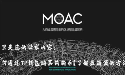 这里是您的请求内容：

如何通过TP钱包购买狗狗币？了解最简便的方法！