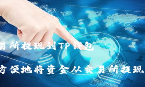 怎么从交易所提现到TP钱包

如何安全方便地将资金从交易所提现到TP钱包？