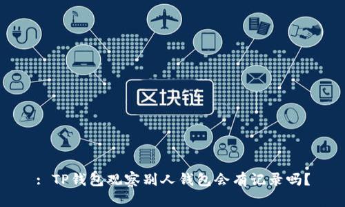 : TP钱包观察别人钱包会有记录吗？