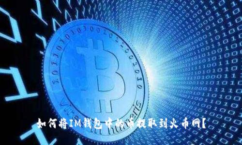 如何将IM钱包中的币提取到火币网？