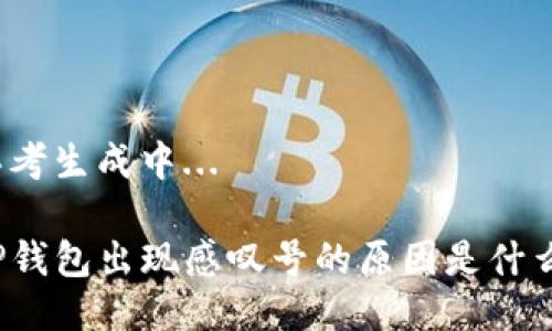 思考生成中...

TP钱包出现感叹号的原因是什么？