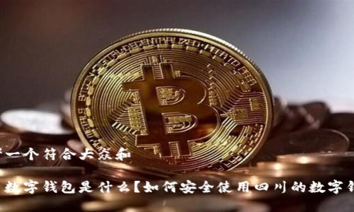 思考一个符合大众和

四川数字钱包是什么？如何安全使用四川的数字钱包？