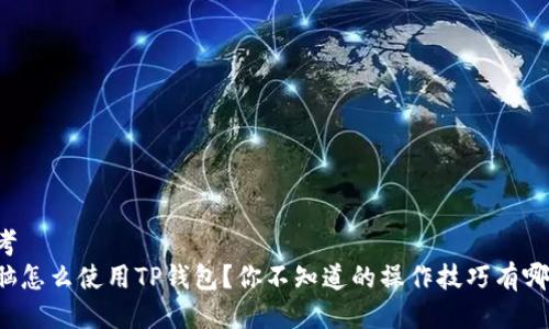 思考
电脑怎么使用TP钱包？你不知道的操作技巧有哪些？