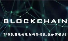  TP钱包转账时遇到网络错误，该如何解决？