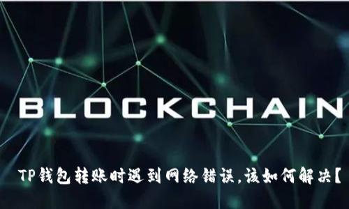  TP钱包转账时遇到网络错误，该如何解决？