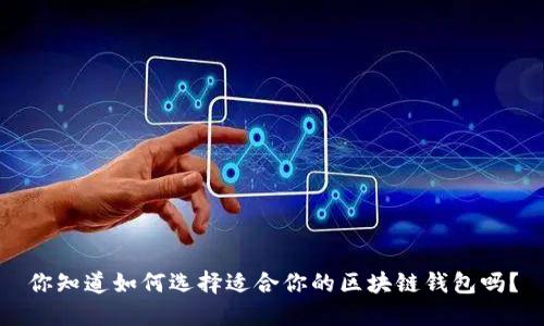 你知道如何选择适合你的区块链钱包吗？