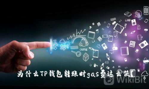 为什么TP钱包转账时gas费这么低？