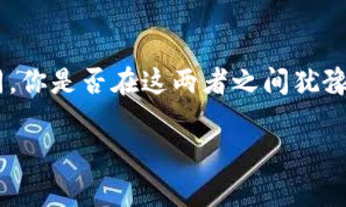 t p钱包与xf钱包的比较和选择

t p钱包与xf钱包两款数字钱包在市场上都拥有不少用户，但它们各自的特点和适用场景却不尽相同。你是否在这两者之间犹豫不决，想知道哪个更适合自己呢？这篇文章将深入探讨这两款钱包的优缺点，帮助你做出明智的选择。

t p钱包与xf钱包：哪个更适合你的数字资产管理？