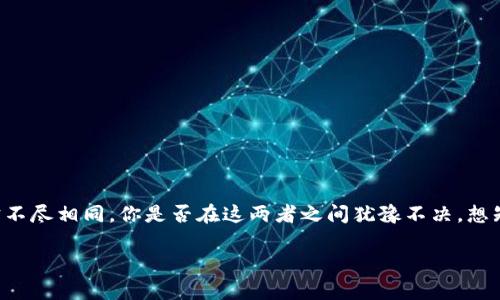 t p钱包与xf钱包的比较和选择

t p钱包与xf钱包两款数字钱包在市场上都拥有不少用户，但它们各自的特点和适用场景却不尽相同。你是否在这两者之间犹豫不决，想知道哪个更适合自己呢？这篇文章将深入探讨这两款钱包的优缺点，帮助你做出明智的选择。

t p钱包与xf钱包：哪个更适合你的数字资产管理？