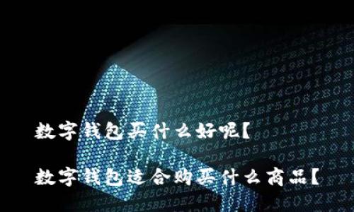 数字钱包买什么好呢?
数字钱包适合购买什么商品?