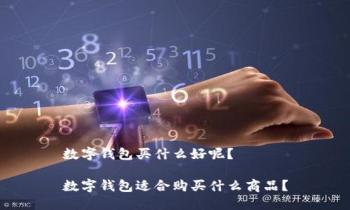 数字钱包买什么好呢?
数字钱包适合购买什么商品?