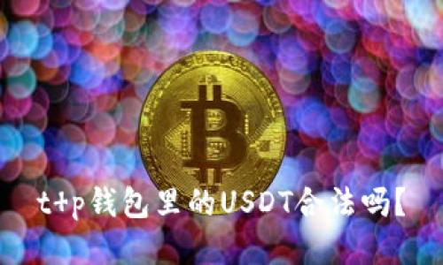 t p钱包里的USDT合法吗？