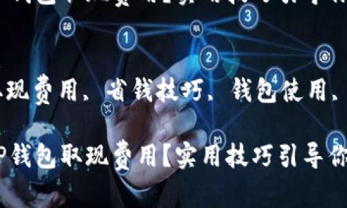 思考一个符合大众和的
如何降低T P钱包取现费用？实用技巧引导你省钱！

相关关键词：
T P钱包, 取现费用, 省钱技巧, 钱包使用, 数字wallet

如何降低T P钱包取现费用？实用技巧引导你省钱！