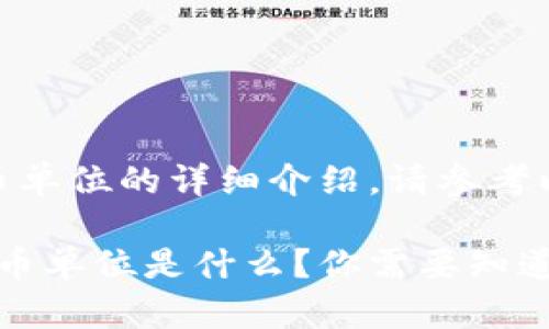 t p钱包货币单位的详细介绍，请参考以下内容：

TP钱包的货币单位是什么？你需要知道的那些事儿