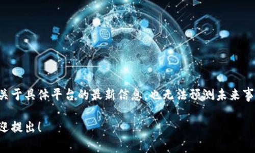 由于当前互联网环境的复杂性，我无法提供关于具体平台的最新信息，也无法预测未来事件。这类问题最好参考官方公告和相关报道。

如果你对钱包的使用和安全有任何疑问，欢迎提出！