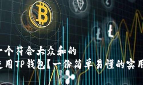 思考一个符合大众和的  
如何使用TP钱包？一份简单易懂的实用教程！