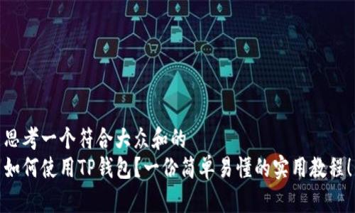 思考一个符合大众和的  
如何使用TP钱包？一份简单易懂的实用教程！