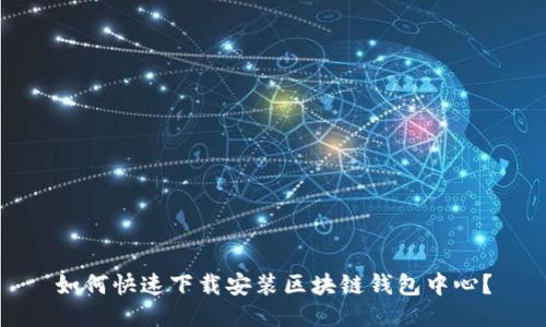 如何快速下载安装区块链钱包中心?
