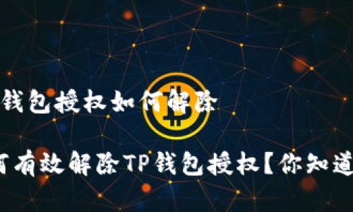 t p钱包授权如何解除

如何有效解除TP钱包授权？你知道吗？