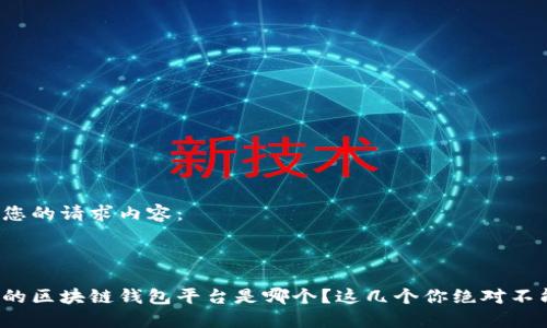 以下是您的请求内容:
最安全的区块链钱包平台是哪个?这几个你绝对不能错过!
