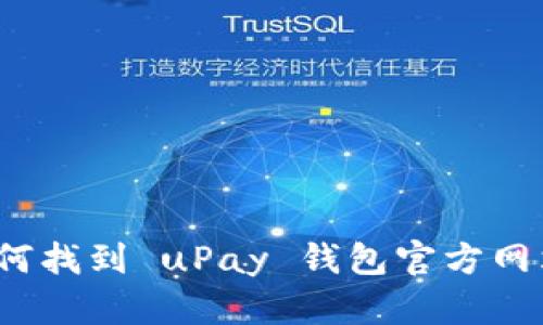 如何找到 uPay 钱包官方网站?