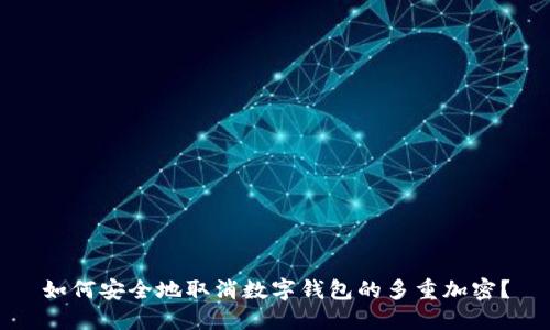 如何安全地取消数字钱包的多重加密?