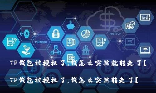 TP钱包被授权了，钱怎么突然就转走了？

TP钱包被授权了，钱怎么突然转走了？