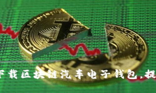 : 如何安全下载区块链汽车电子钱包，提升驾驶体验？