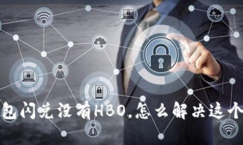 t p钱包闪兑没有HBO，怎么解决这个问题？