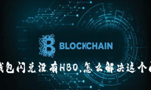 t p钱包闪兑没有HBO，怎么解决这个问题？