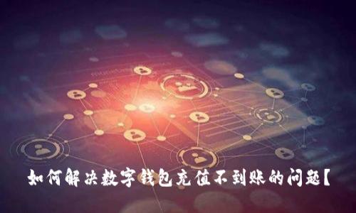 如何解决数字钱包充值不到账的问题？