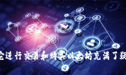 t p钱包是一个数字货币钱包，许多人对如何使用它进行交易和购买以太坊充满了疑问。那么，问题来了：t p钱包上能直接买以太坊吗？