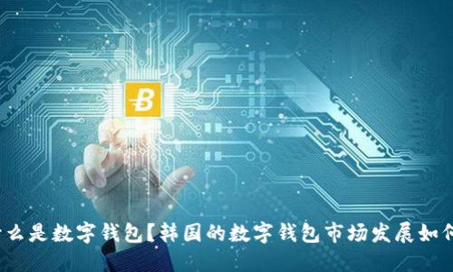 什么是数字钱包？韩国的数字钱包市场发展如何？