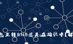为什么TP钱包互转BNB总是在确认中？解决办法盘点
