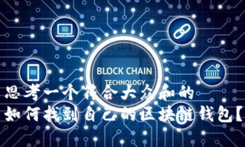 思考一个符合大众和的  
如何找到自己的区块链钱包？