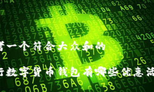 思考一个符合大众和的

工行数字货币钱包有哪些优惠活动？