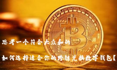 思考一个符合大众和的

如何选择适合你的跨链兑换数字钱包？