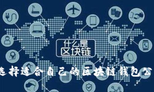 如何选择适合自己的区块链钱包公众号？