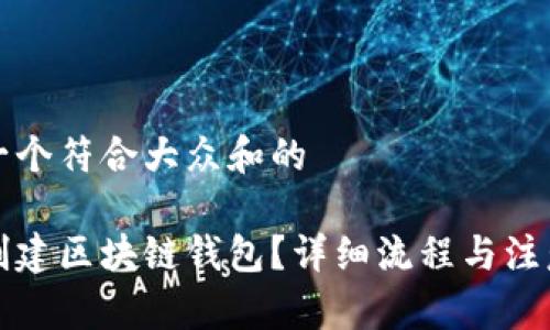 思考一个符合大众和的
如何创建区块链钱包?详细流程与注意事项