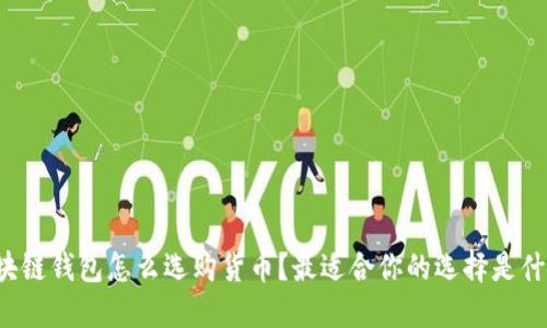 区块链钱包怎么选购货币？最适合你的选择是什么？