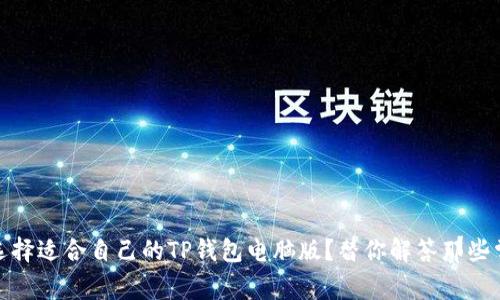 : 如何选择适合自己的TP钱包电脑版?替你解答那些常见疑惑